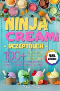 Ninja Creami Rezeptbuch: Entdecke die Kunst der Eismaschine mit über 100 farbenfrohen Rezepten