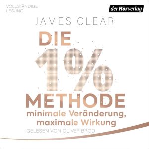 Die 1%-Methode – Minimale Veränderung, maximale Wirkung: Mit kleinen Gewohnheiten jedes Ziel erreichen