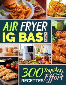 Air Fryer IG Bas Facile: 300 Recettes Rapides et Sans Effort - Dein ultimativer Guide für einfaches und schnelles Kochen