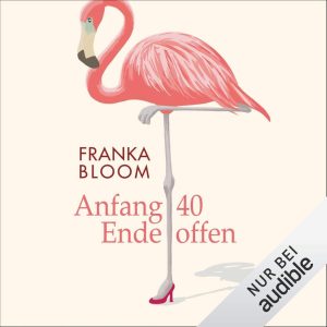 Anfang 40 - Ende offen: Eine herzerwärmende Liebeskomödie von Franka Bloom