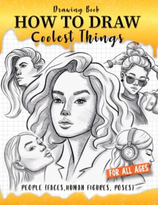 How to Draw Coolest Things People (Faces, Human Figures, Poses): Der ultimative Schritt-für-Schritt-Leitfaden zum Zeichnen