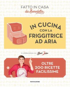 In cucina con la friggitrice ad aria: Über 200 einfache Rezepte. Hausgemacht von Benedetta