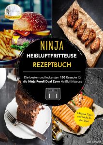 Ninja Heißluftfritteuse Rezeptbuch: 150 Top-Rezepte für die Ninja Foodi Dual Zone