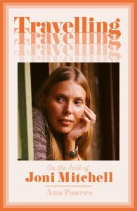 Travelling: Auf dem Weg von Joni Mitchell - die neue Biografie der gefeierten Musik-Kritikerin Ann Powers