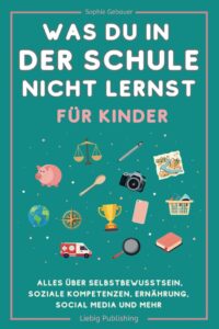 Was du in der Schule nicht lernst (für Kinder): Dein Ratgeber für Selbstbewusstsein, soziale Kompetenzen und mehr